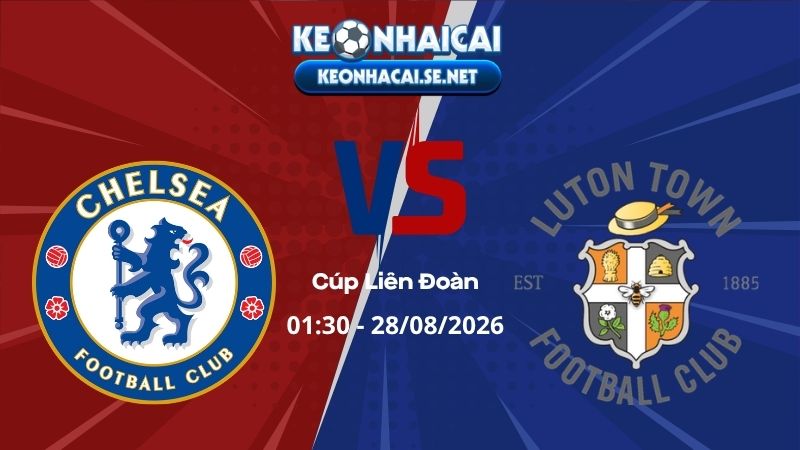 Soi Kèo Chelsea vs Luton Town 01h30 28/08/2026 - Cúp Liên Đoàn